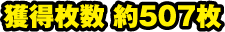 獲得枚数 約507枚