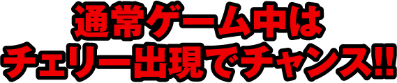 通常ゲーム中はチェリー出現でチャンス!!