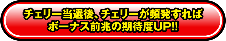 チェリー当選後、チェリーが頻発すればボーナス前兆の期待度UP!!