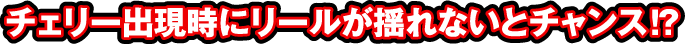 チェリー出現時にリールが揺れないとチャンス!?
