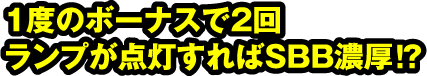 1度のボーナスで2回ランプが点灯すればSBB濃厚!?