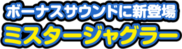 ボーナスサウンドに新登場 ミスタージャグラー